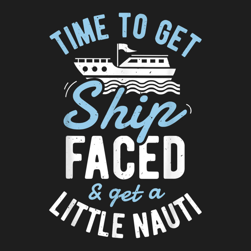 Time To Get Ship Faced And Get A Little Nauti T Shirt Cruise T Shirt Classic T-shirt by beansidpeelleo | Artistshot