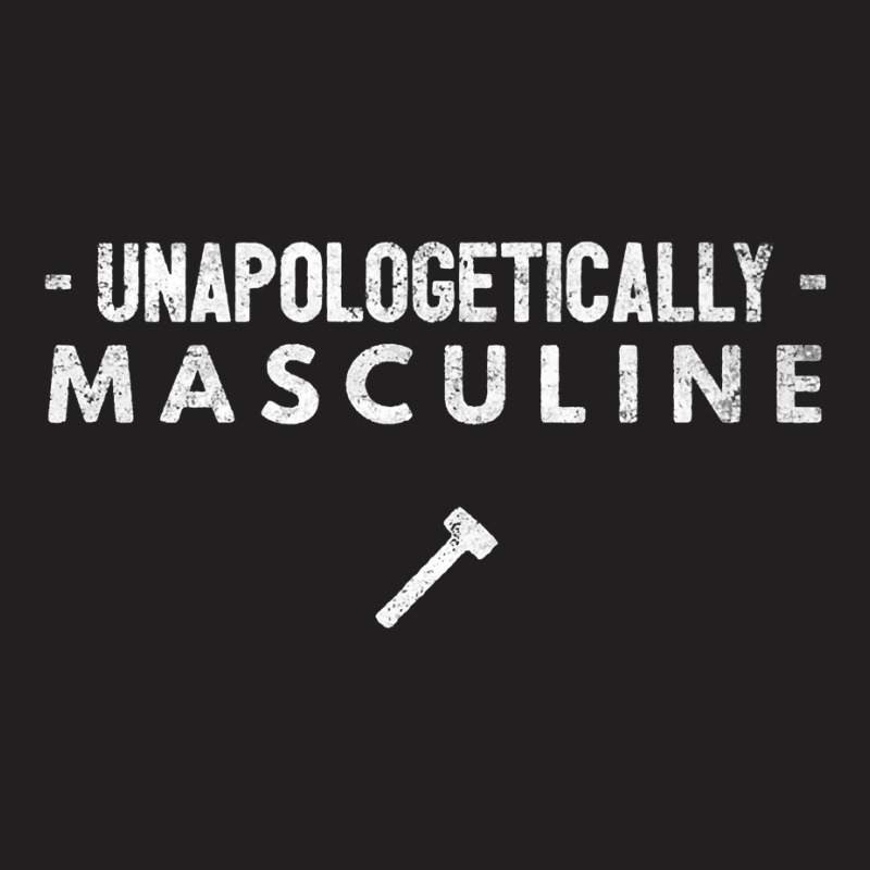 Unapologetically Masculine   Proud Manly Man Quote Strong Premium T Sh T-shirt | Artistshot