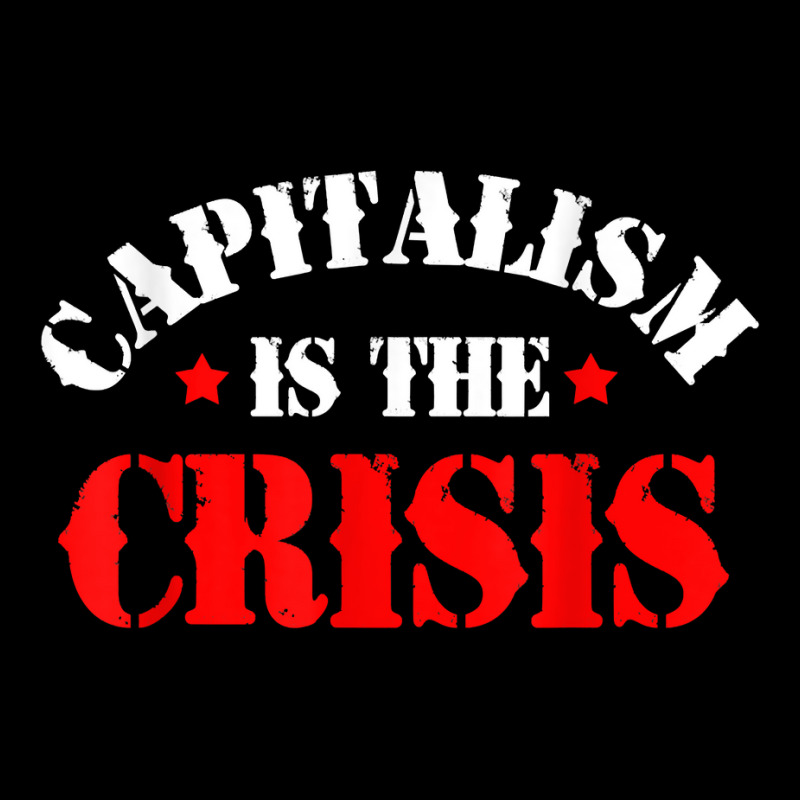 Capitalism Is The Crisis Socialism Leftist Anti Capitalism T Shirt Baby Tee by swaratpoavonabil | Artistshot