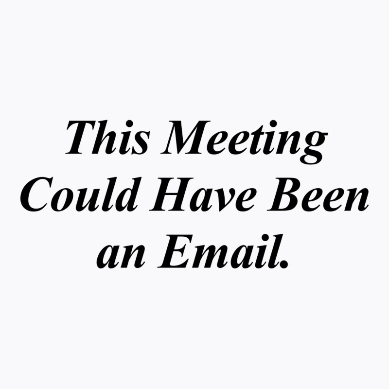 This Meeting Could Have Been An Email Funny T-shirt | Artistshot