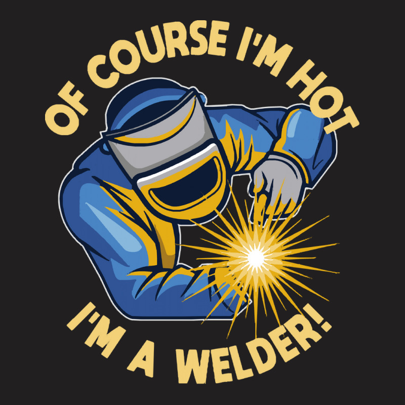 Welder T  Shirt Welder   Of Course Im Hot Im A Welder T  Shirt (1) T-shirt | Artistshot