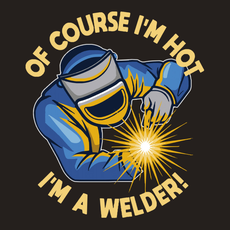 Welder T  Shirt Welder   Of Course Im Hot Im A Welder T  Shirt (1) Tank Top | Artistshot