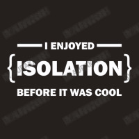 I Enjoyed Isolation Before It Was Cool Tank Top | Artistshot