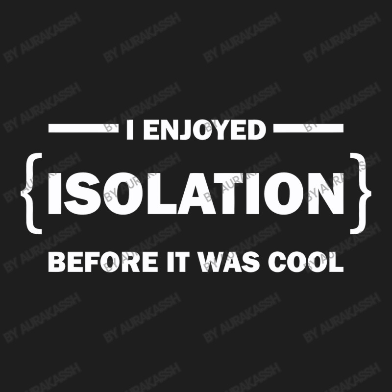 I Enjoyed Isolation Before It Was Cool Classic T-shirt by aurakassh | Artistshot