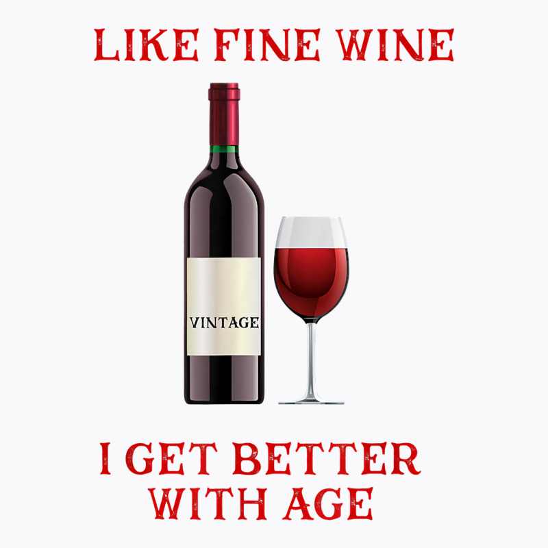 Like Fine Wine I Get Better With Age T Shirt T-shirt | Artistshot