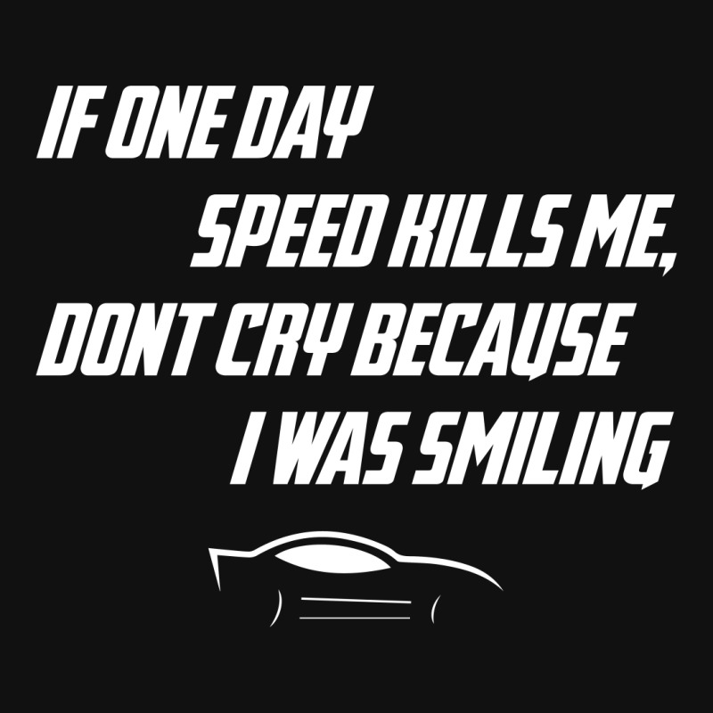 If One Day The Speed Kills Me Do Not Cry Because I Was Smiling