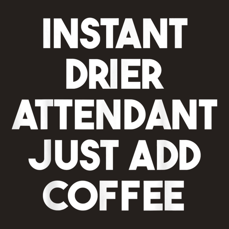 Instant Drier Attendant Just Add Coffee T Shirt Tank Top by pickengtwrentv | Artistshot