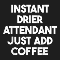 Instant Drier Attendant Just Add Coffee T Shirt Classic T-shirt | Artistshot