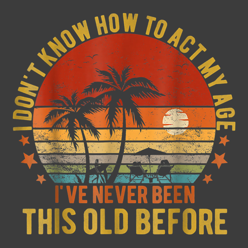 Funny Old People Sayings, I Don't Know How To Act My Age T Shirt Men's ...