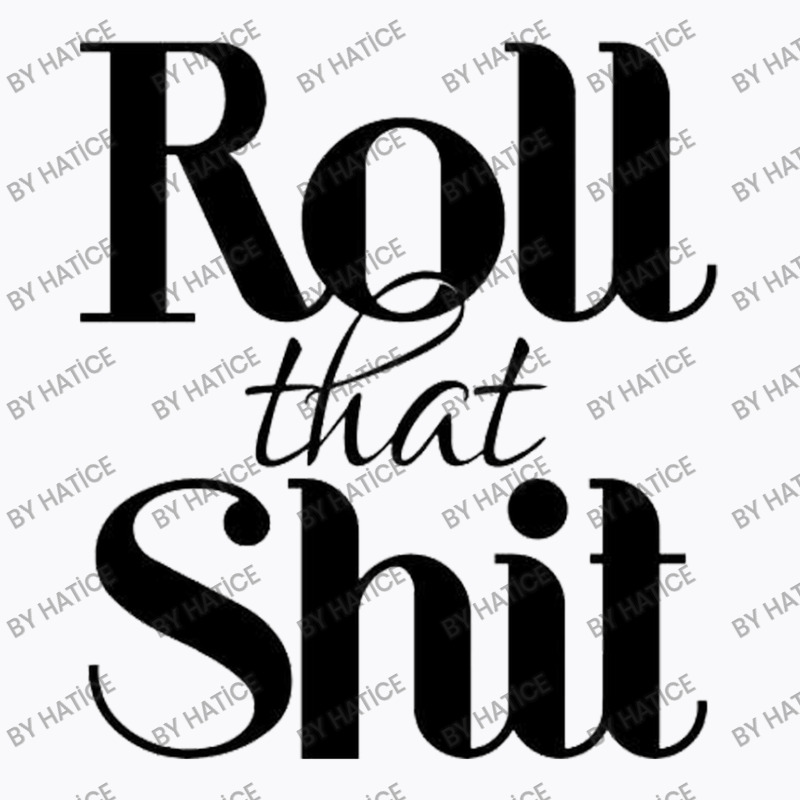 Roll That Shit T Shirt T-shirt | Artistshot