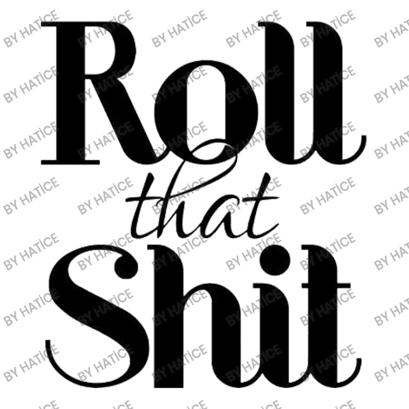 Roll That Shit T Shirt V-neck Tee | Artistshot