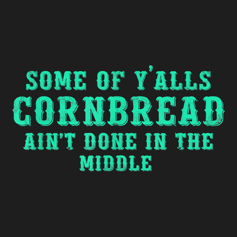 Some Of Y’alls Cornbread Ain’t Done In The Middle Costumed T Shirt Classic T-shirt | Artistshot