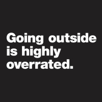 Going Outside Is Highly Overrated T-shirt | Artistshot