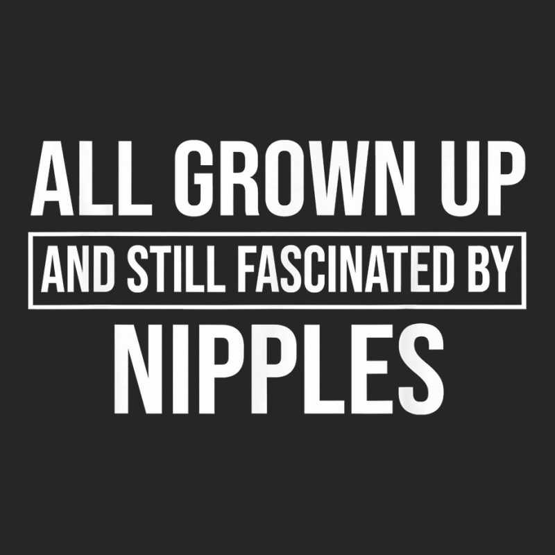 All Grown Up And Still Fascinated By Nipples Funny T Shirt Ladies Fitted T-Shirt by susanzqbraigu | Artistshot