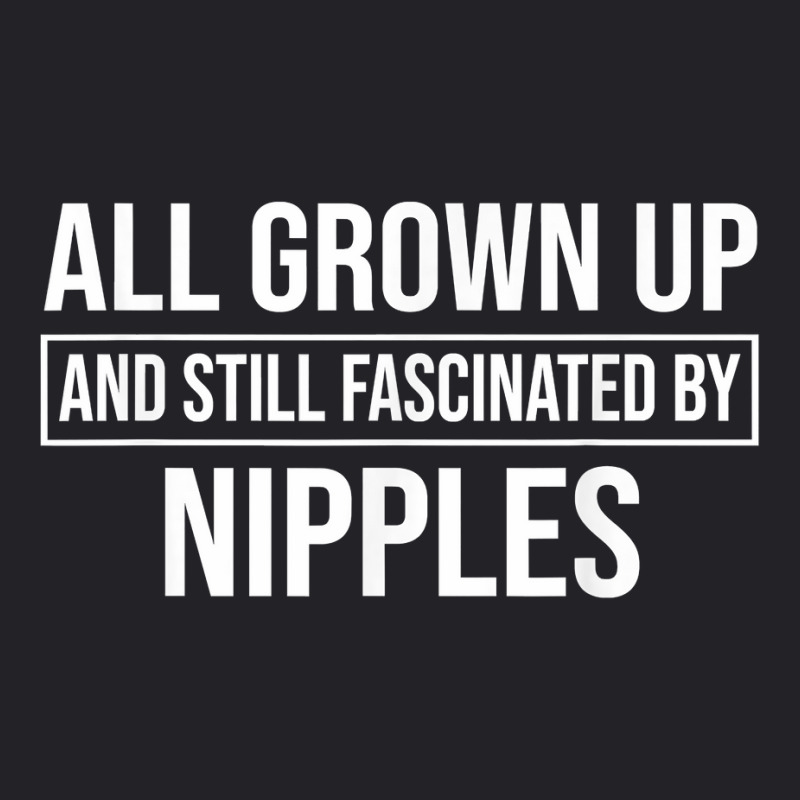 All Grown Up And Still Fascinated By Nipples Funny T Shirt Youth Tee by susanzqbraigu | Artistshot