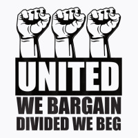 United We Bargain, Divided We Beg   Labor Union Protest T Shirt T-shirt | Artistshot