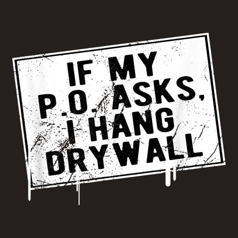 If My P O Asks I Hang Drywall Funny Hilarious T Shirt Tank Top | Artistshot