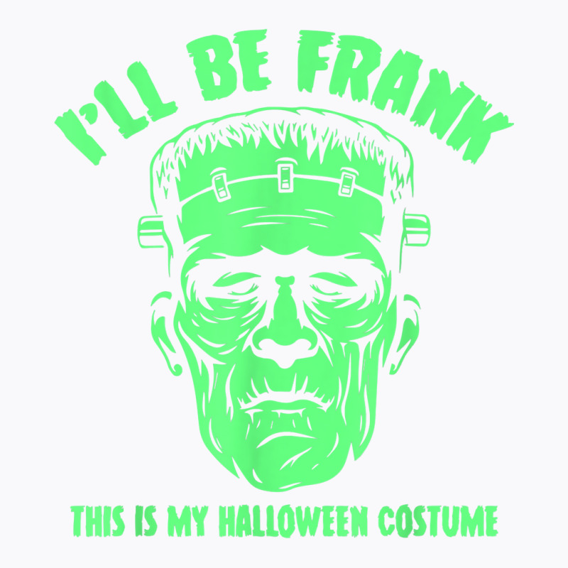 I'll Be Frank This Is My Halloween Costume   Frankenstein T Shirt T-shirt | Artistshot