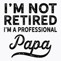 I'm Not Retired A Professional Papa T Shirt Fathers Day Gift T-shirt | Artistshot