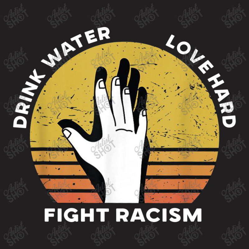 Drink Water Love Hard Fight Racism T Shirt T-shirt | Artistshot