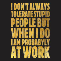 I Don't Always Tolerate Stupid People Work Funny Work Quote T-shirt | Artistshot