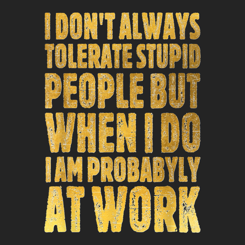 I Don't Always Tolerate Stupid People Work Funny Work Quote 3/4 Sleeve Shirt | Artistshot