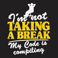 I'm Not Taking A Break My Code Is Compiling Coder Programmer T-shirt | Artistshot