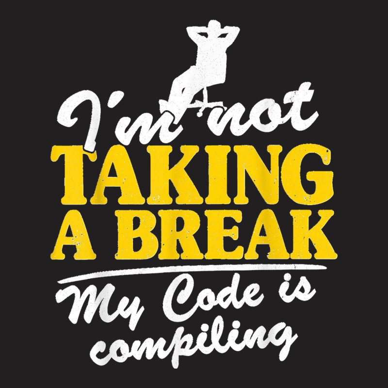 I'm Not Taking A Break My Code Is Compiling Coder Programmer T-shirt | Artistshot