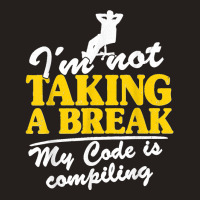 I'm Not Taking A Break My Code Is Compiling Coder Programmer Tank Top | Artistshot