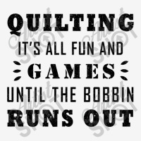 Quilting It's All Fun And Games Until The Bobbin Runs Out 795 Classic T-shirt | Artistshot