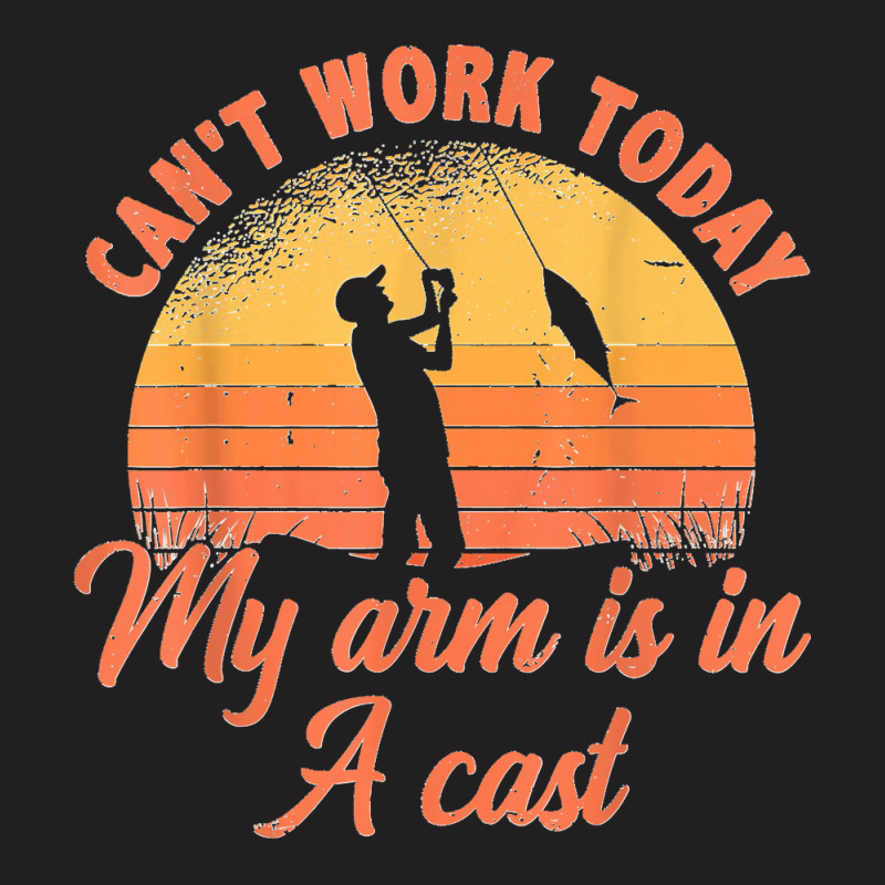 Can't Work Today My Arm Is In A Cast Fishing Ice Fisher T-shirt | Artistshot