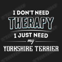 Need My Yorkshire Terrier Pet Classic T-shirt | Artistshot