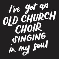 I've Got An Old Church Choir Singing In My Soul Choir Gifts Premium T T-shirt | Artistshot