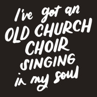 I've Got An Old Church Choir Singing In My Soul Choir Gifts Premium T Tank Top | Artistshot