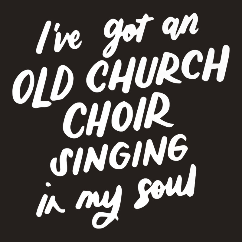 I've Got An Old Church Choir Singing In My Soul Choir Gifts Premium T Tank Top | Artistshot