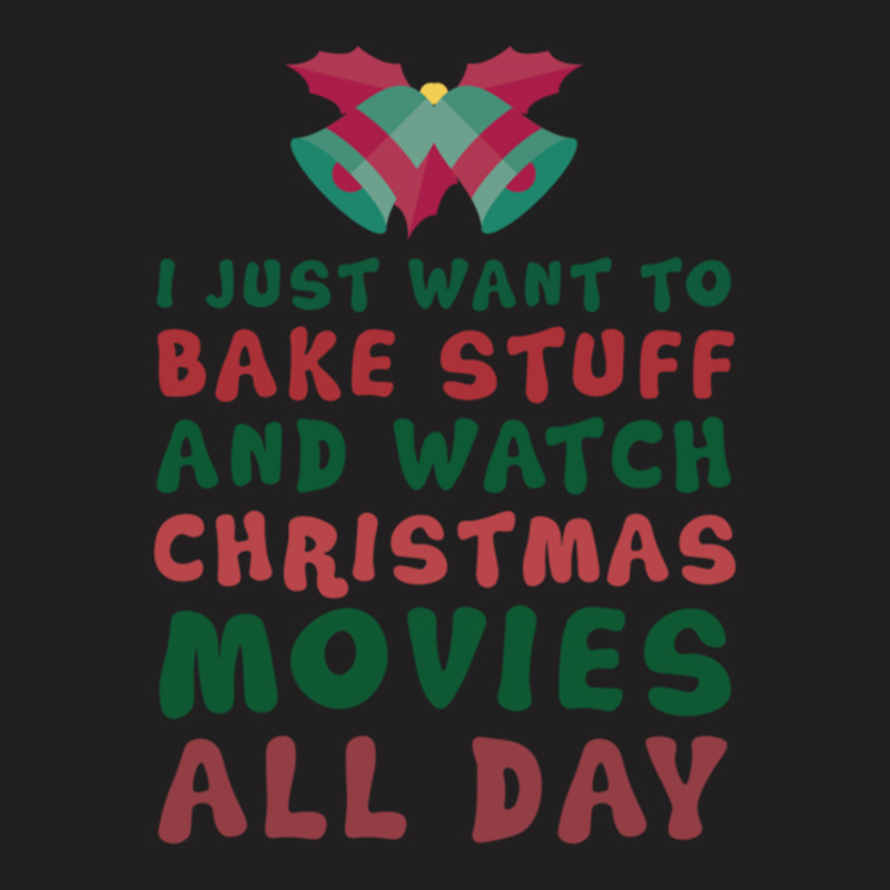 I Just Want To Bake Stuff And Watch Christmas Movies All Day T-shirt | Artistshot