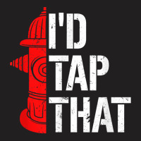 I'd Tap That Fire Hydrant  Funny Firefighter Adult Humor T Shirt T-shirt | Artistshot