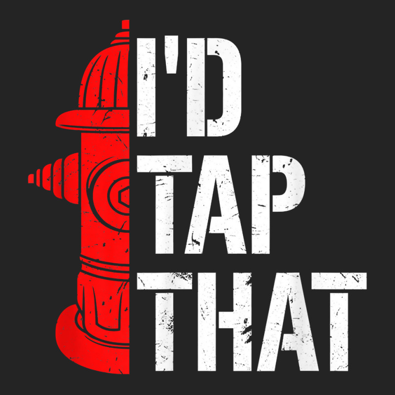 I'd Tap That Fire Hydrant  Funny Firefighter Adult Humor T Shirt 3/4 Sleeve Shirt | Artistshot