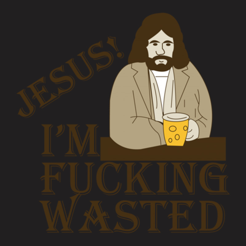 Jesus! I'm Fucking Wasted T-shirt | Artistshot