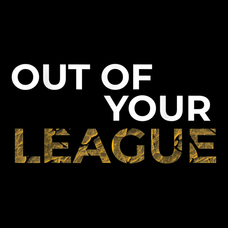 Custom Out Of Your League Be A Legend And Dont Tilt While Gaming T