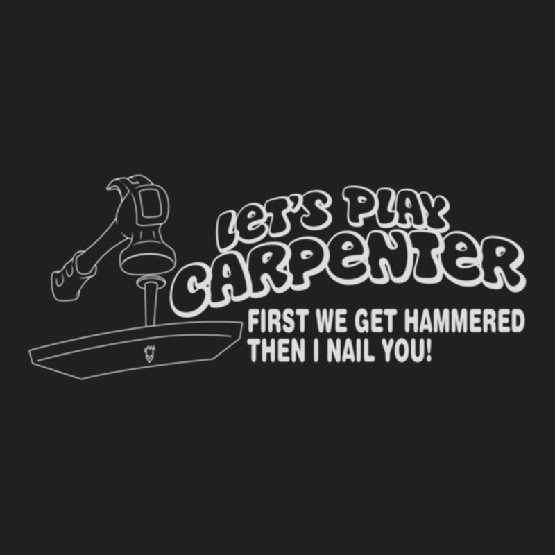 Let's Play Carpenter First We Get Hammered Then I Nail You T-shirt | Artistshot