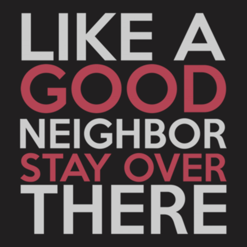 Like A Good Neighbor Stay Over There T-shirt | Artistshot