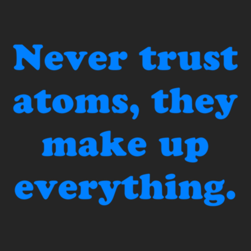 Never Trust Atoms, They Make Up Everything. Unisex Hoodie | Artistshot