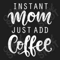 Instant Mom Just Add Coffee Classic T-shirt | Artistshot