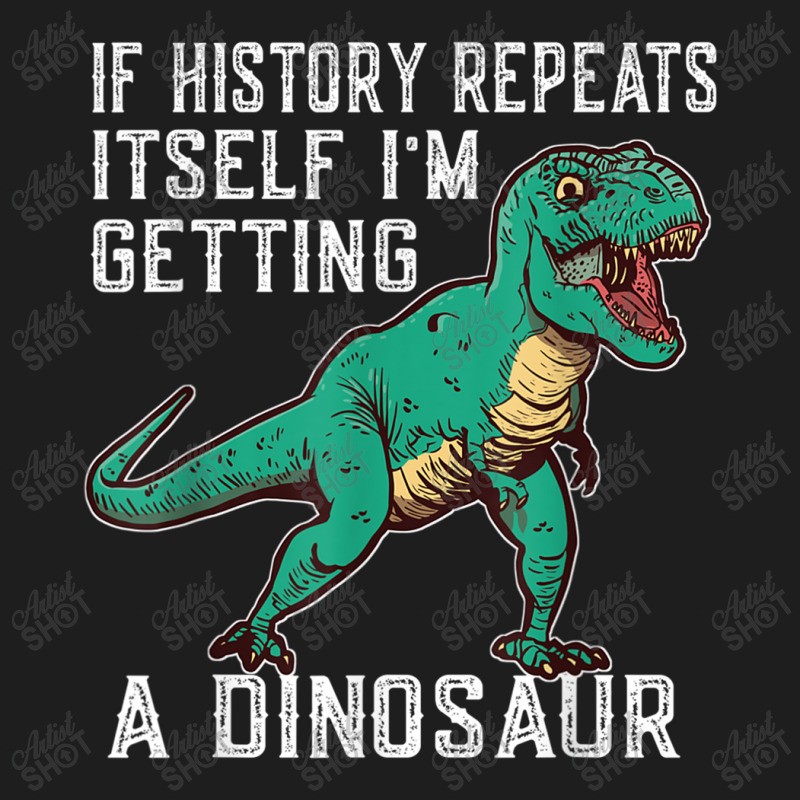 If History Repeats Itself I'm Getting A Dinosaur T-rex Funny Graphic M Classic T-shirt by JazmineDesign | Artistshot