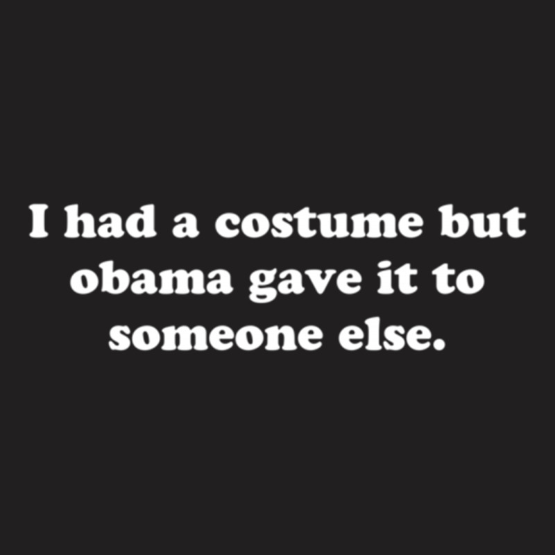 I Had A Costume But Obama Gave It To Someone Else T-shirt | Artistshot