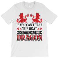 If You Can´t Take The Heat Don´t Tickle The Dragon T Shirt T-shirt | Artistshot