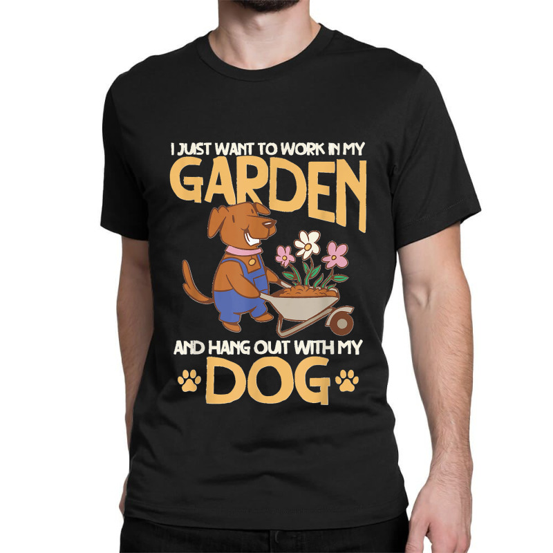 I Just Want To Work In My Garden And Hang Out With My Dog Classic T-shirt by LeonelSalas | Artistshot