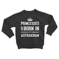 Princesses Are Born In Astrakhan Cool Gift Toddler Sweatshirt | Artistshot