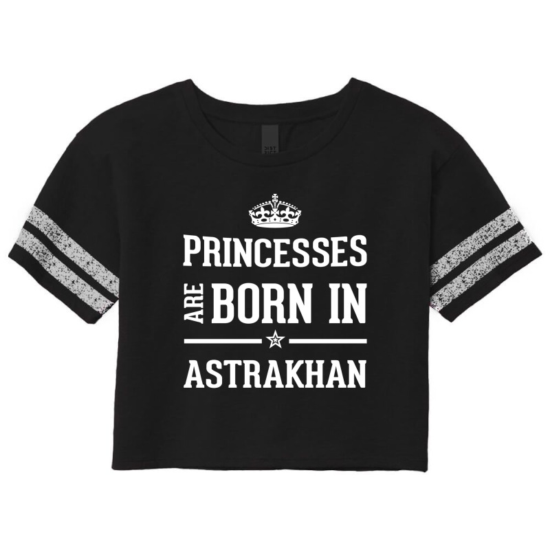 Princesses Are Born In Astrakhan Cool Gift Scorecard Crop Tee by thanchashop | Artistshot